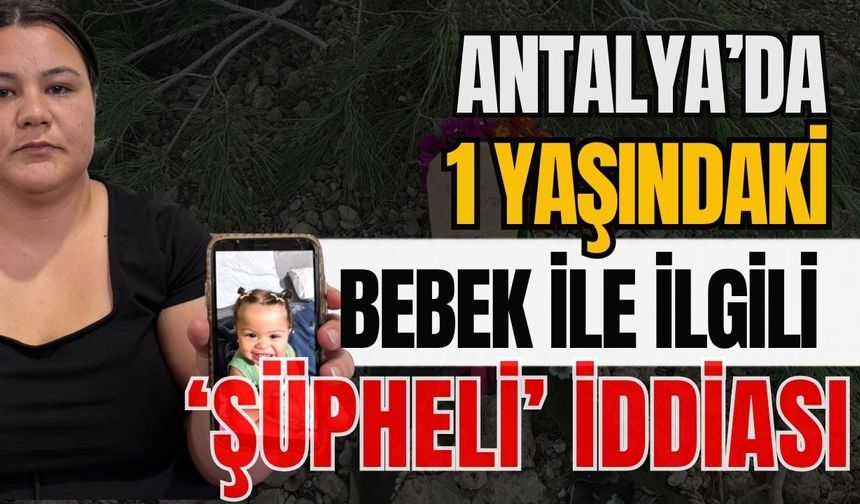 Antalya’da 1 yaşındaki bebek ile ilgili ‘Şüpheli’ iddiası