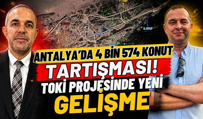 Antalya’da 4 bin 574 konut tartışması! TOKİ projesinde yeni gelişme