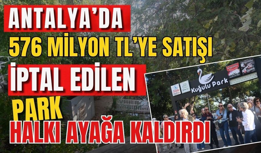 Antalya’da 576 milyon TL’ye satışı iptal edilen park Antalya’yı ayağa kaldırdı