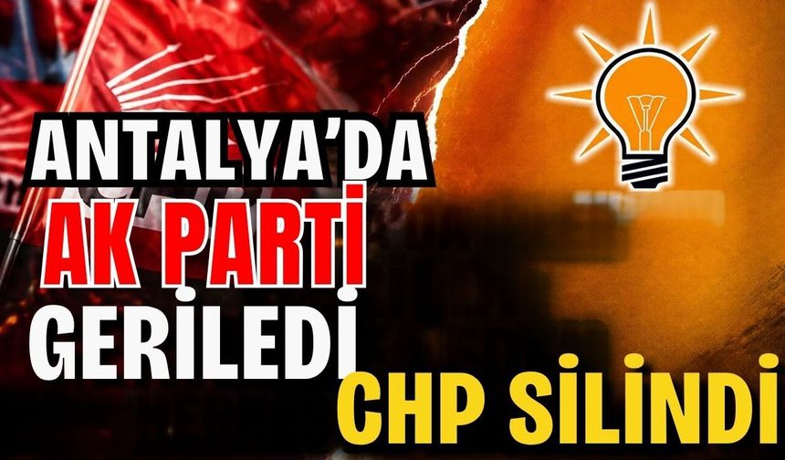 Antalya’da AK Parti geriledi CHP silindi