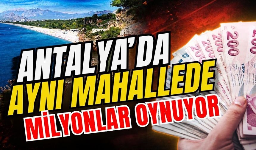 Antalya’da aynı mahallede milyonlar oynuyor