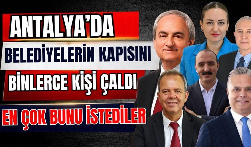 Antalya’da belediyelerin kapısını binlerce kişi çaldı: En çok bunu istediler