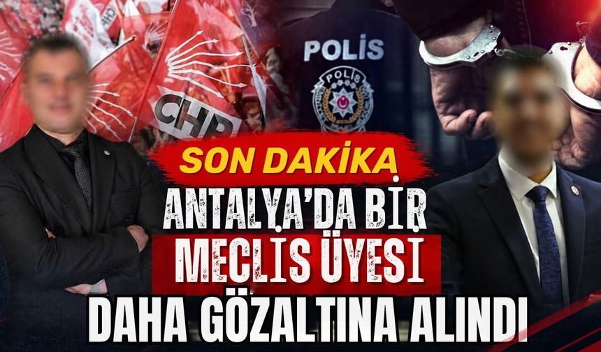 Antalya’da bir meclis üyesi daha gözaltına alındı