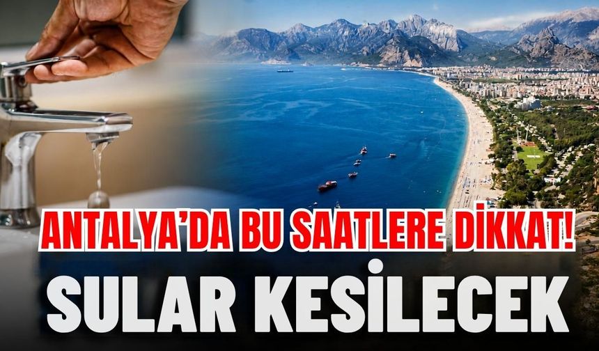 Antalya’da bu saatlere dikkat! Sular kesilecek