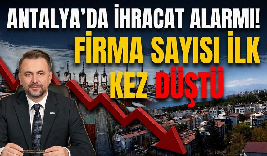 Antalya’da ihracat alarmı! Firma sayısı ilk kez düştü