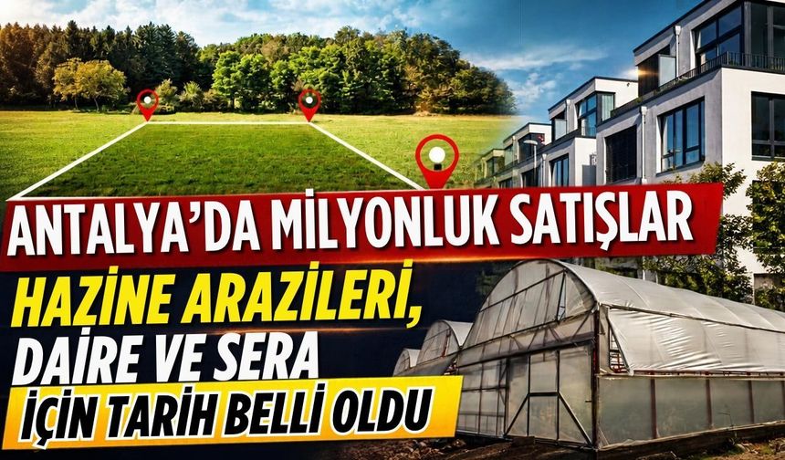 Antalya’da milyonluk satışlar! Hazine arazileri, daire ve sera için tarih belli oldu