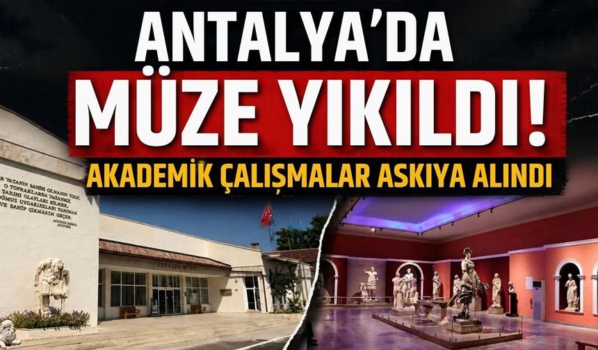 Antalya’da müze yıkıldı! Akademik çalışmalar askıya alındı