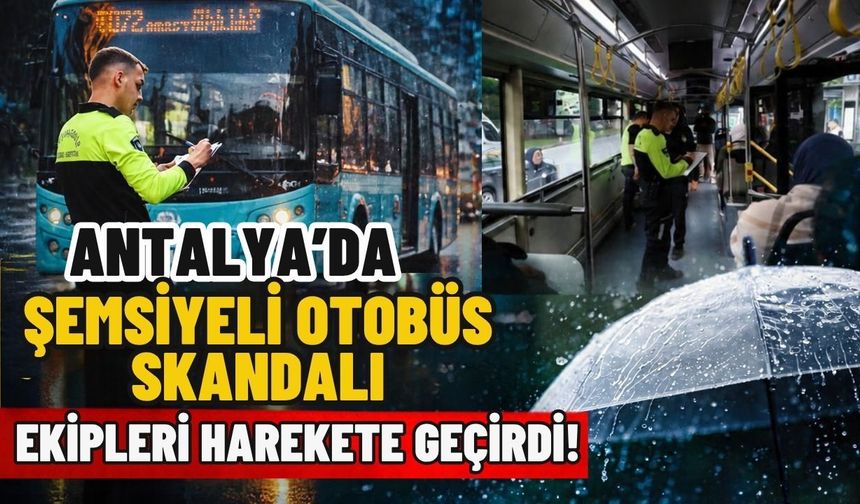 Antalya’da şemsiyeli otobüs skandalı ekipleri harekete geçirdi!