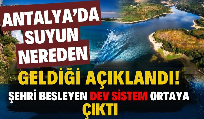 Antalya’da suyun nereden geldiği açıklandı! Şehri besleyen dev sistem ortaya çıktı