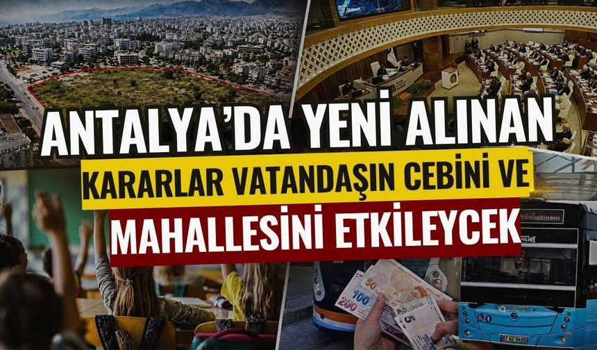 Antalya’da yeni alınan kararlar vatandaşın cebini ve mahallesini etkileyecek