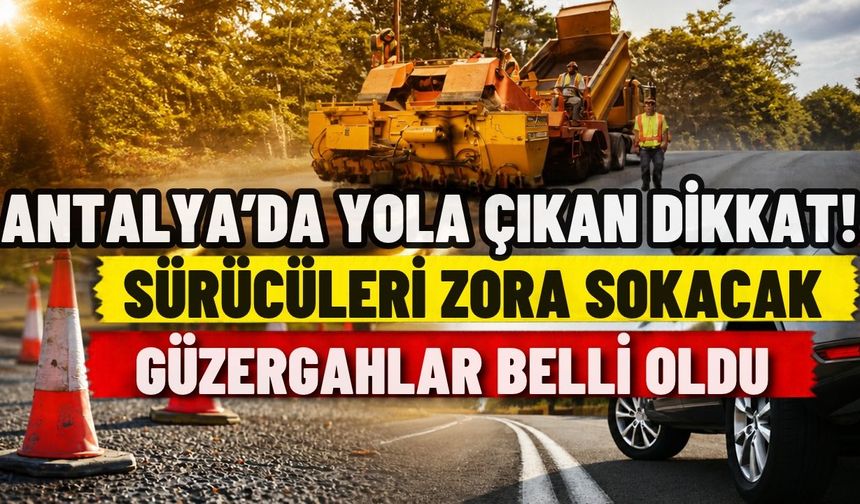 Antalya’da yola çıkan dikkat! Sürücüleri zora sokacak güzergahlar belli oldu