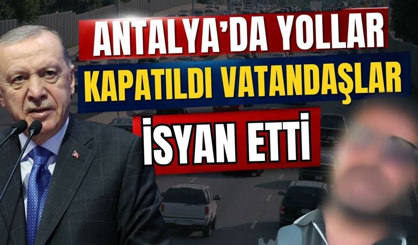 Antalya’da yollar kapatıldı vatandaşlar isyan etti