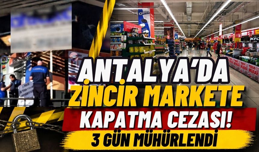 Antalya’da zincir markete kapatma cezası! 3 gün mühürlendi