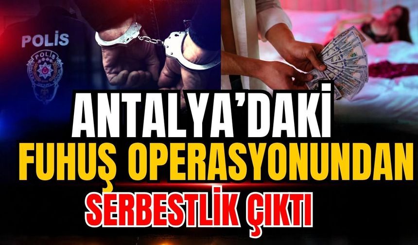 Antalya’daki fuhuş operasyonundan serbestlik çıktı