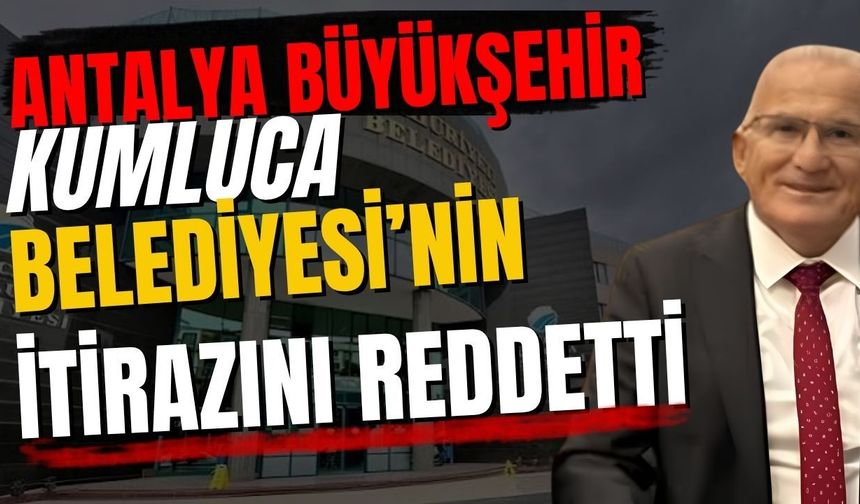 Antalya Büyükşehir Kumluca Belediyesi’nin itirazını reddetti