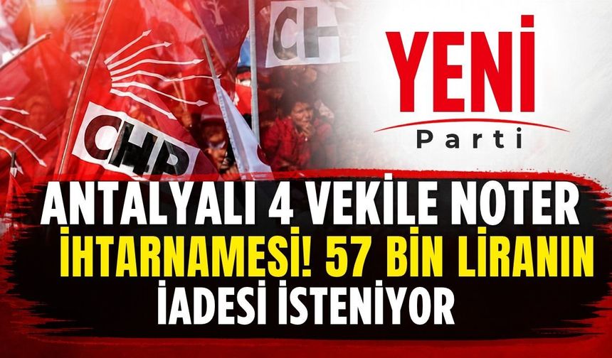 Antalyalı 4 vekile noter ihtarnamesi! 57 bin liranın iadesi isteniyor