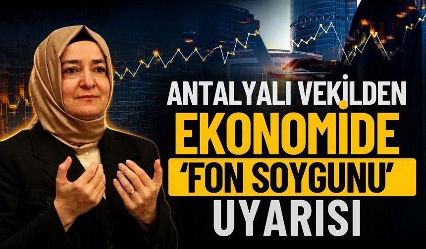 Antalyalı vekilden ekonomide ‘fon soygunu’ uyarısı
