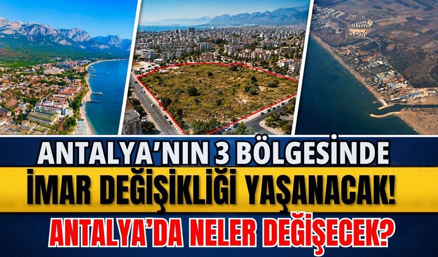Antalya'nın 3 bölgesinde imar değişikliği yaşanacak! Antalya’da neler değişecek?