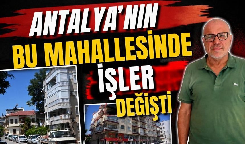 Antalya’nın bu mahallesinde işler değişti