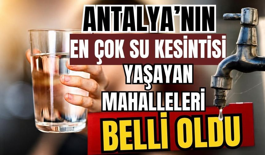 Antalya’nın en çok su kesintisi yaşayan mahalleleri belli oldu