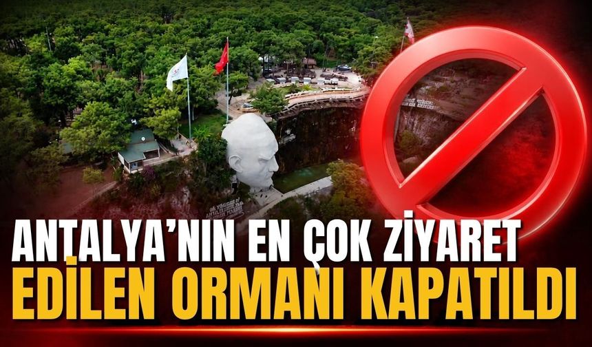 Antalya’nın en çok ziyaret edilen ormanı kapatıldı