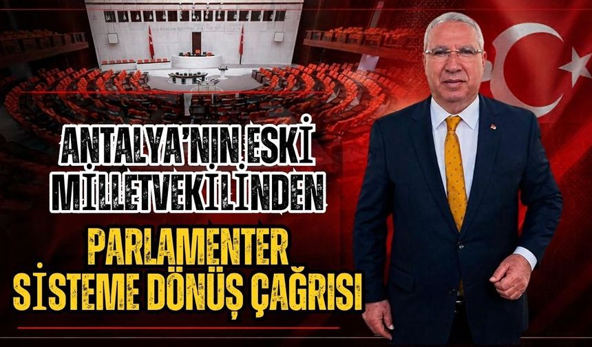 Antalya'nın eski milletvekilinden parlamenter sisteme dönüş çağrısı