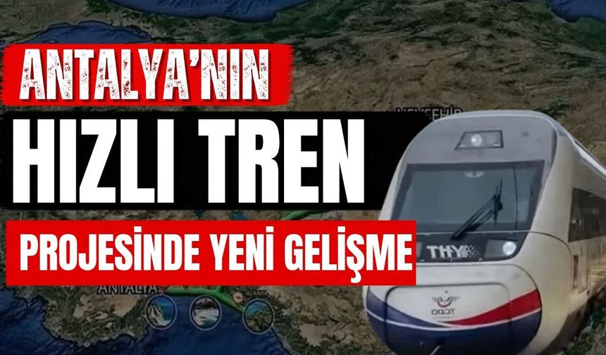 Antalya’nın hızlı tren projesinde yeni gelişme