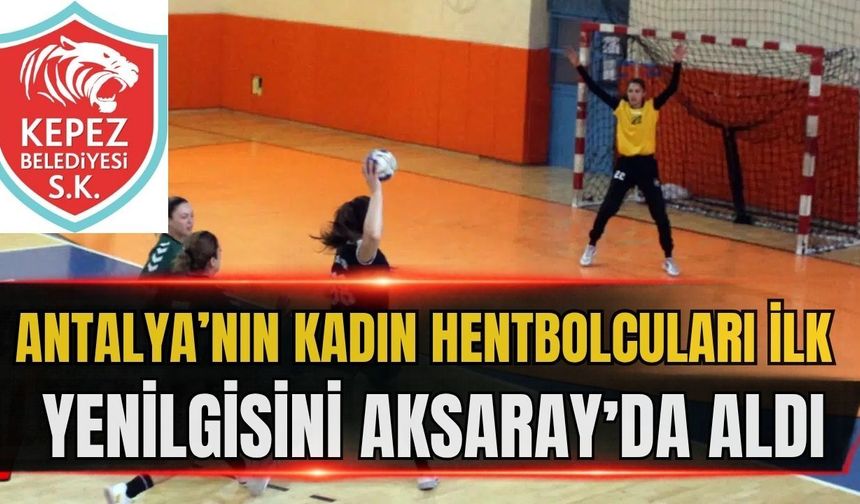 Antalya’nın kadın hentbolcuları ilk yenilgisini Aksaray’da aldı