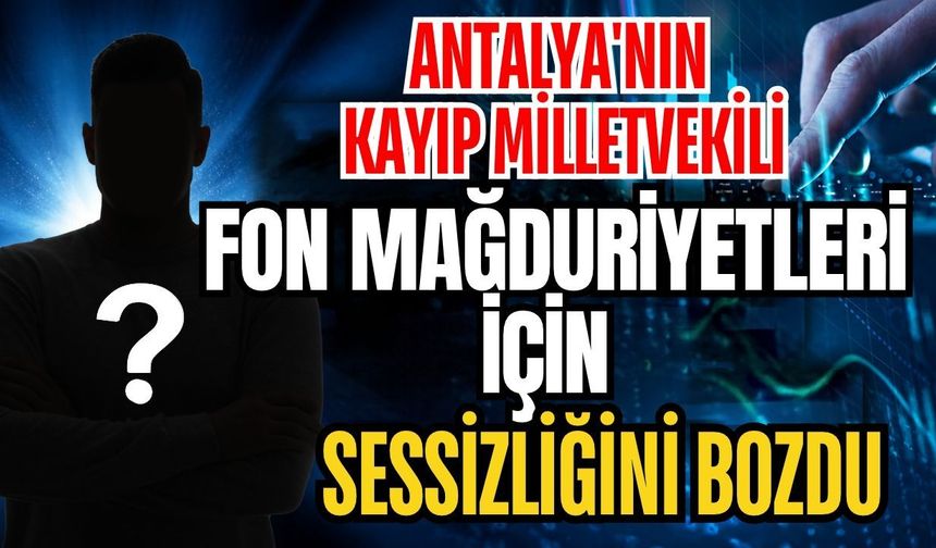 Antalya'nın kayıp Milletvekili fon mağduriyetleri için sessizliğini bozdu