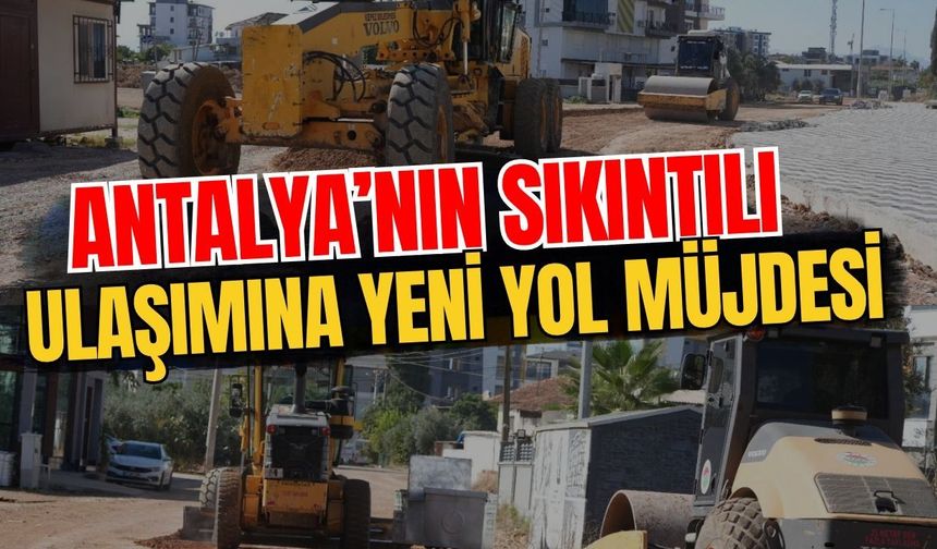 Antalya’nın sıkıntılı ulaşımına yeni yol müjdesi