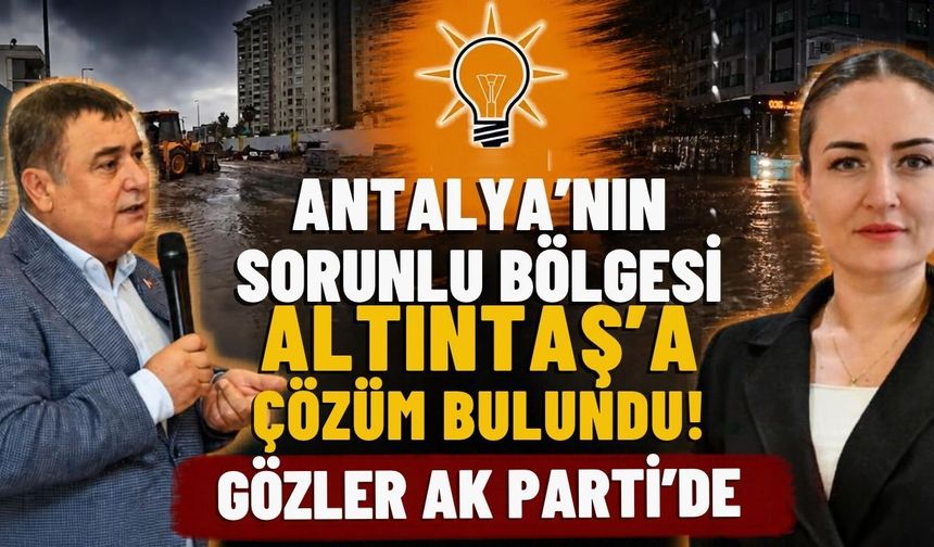 Antalya’nın sorunlu bölgesi Altıntaş’a çözüm bulundu! Gözler Ak Parti’de