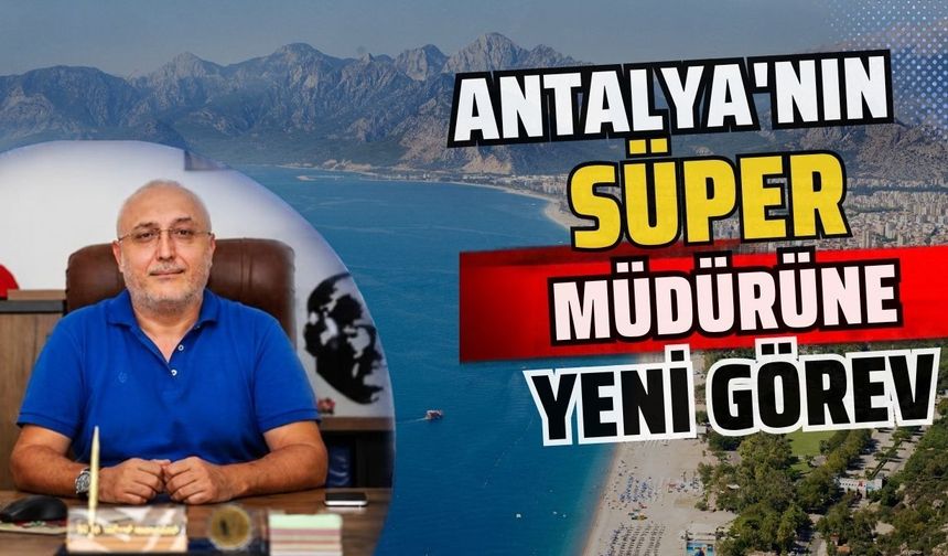 Antalya'nın süper müdürüne yeni görev
