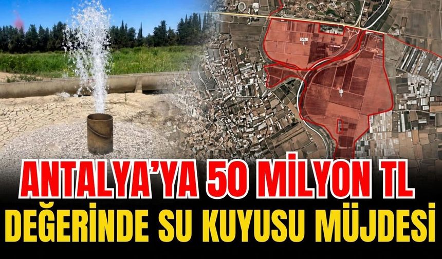 Antalya’ya 50 milyon TL değerinde su kuyusu müjdesi