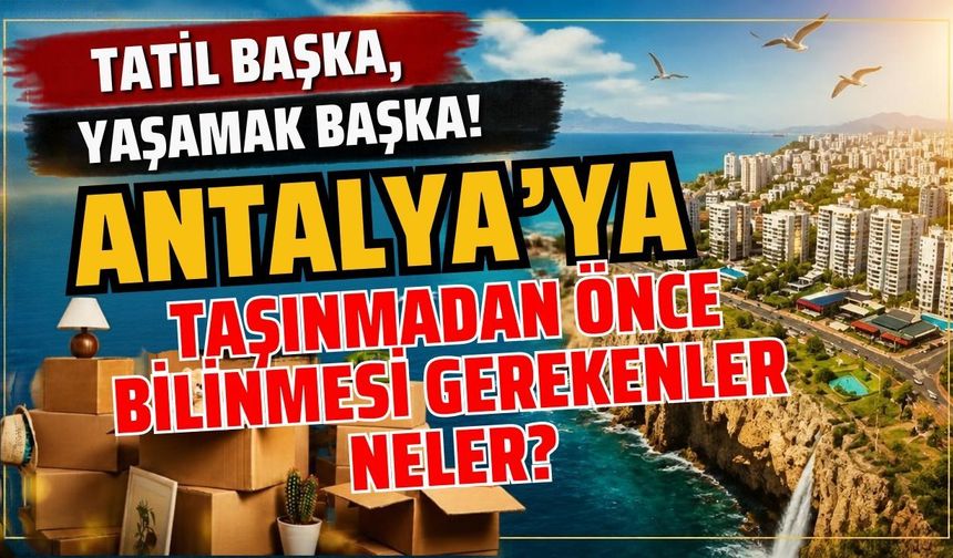 Tatil başka, yaşamak başka! Antalya’ya taşınmadan önce bilinmesi gerekenler neler?