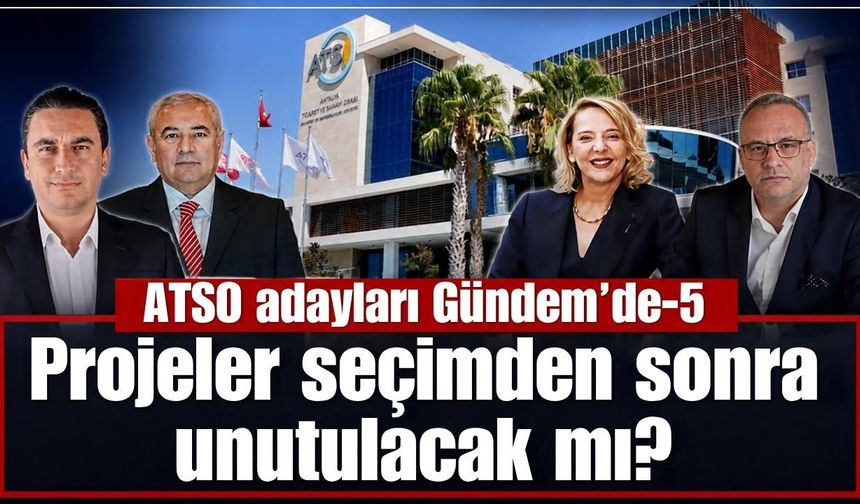 ATSO adayları Gündem’de-5: Projeler seçimden sonra unutulacak mı?