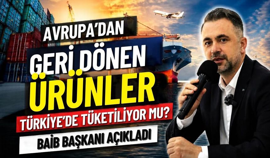 Avrupa’dan geri dönen ürünler Türkiye’de tüketiliyor mu? BAİB Başkanı açıkladı