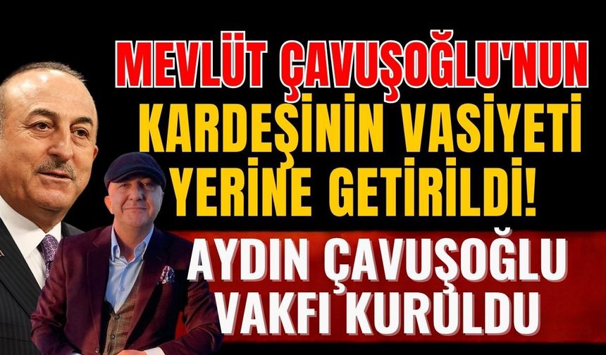 Mevlüt Çavuşoğlu'nun kardeşinin vasiyeti yerine getirildi! Aydın Çavuşoğlu Vakfı kuruldu