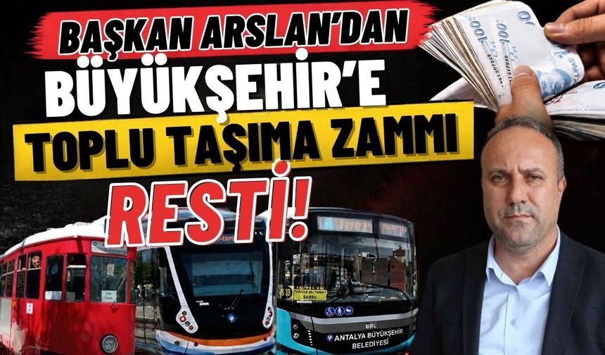 Başkan Arslan’dan Antalya Büyükşehir Belediyesi’ne toplu taşıma zammı resti!