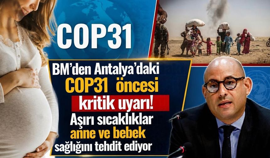 BM’den Antalya’daki COP31 öncesi kritik uyarı! Aşırı sıcaklıklar anne ve bebek sağlığını tehdit ediyor