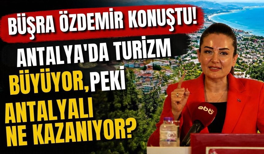 Büşra Özdemir konuştu! Antalya'da turizm büyüyor, peki Antalyalı ne kazanıyor?