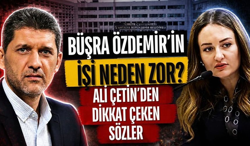 Büşra Özdemir’in işi neden zor? Ali Çetin’den dikkat çeken sözler