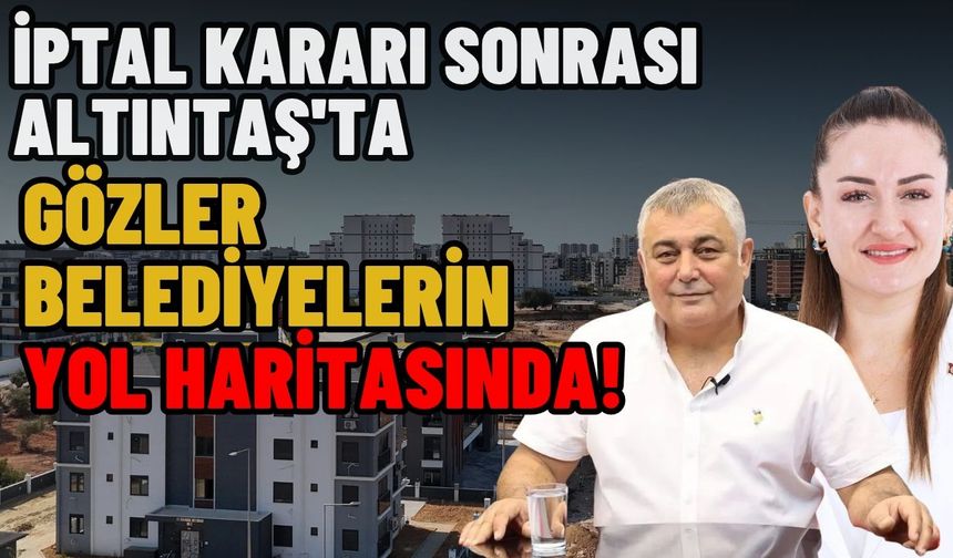 İptal kararı sonrası Altıntaş'ta gözler belediyelerin yol haritasında!