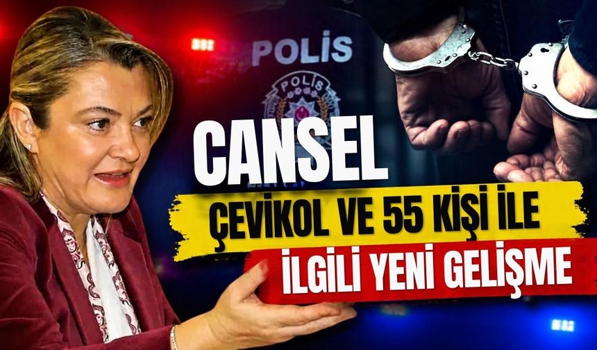Cansel Çevikkol ve 55 kişi ile ilgili yeni gelişme