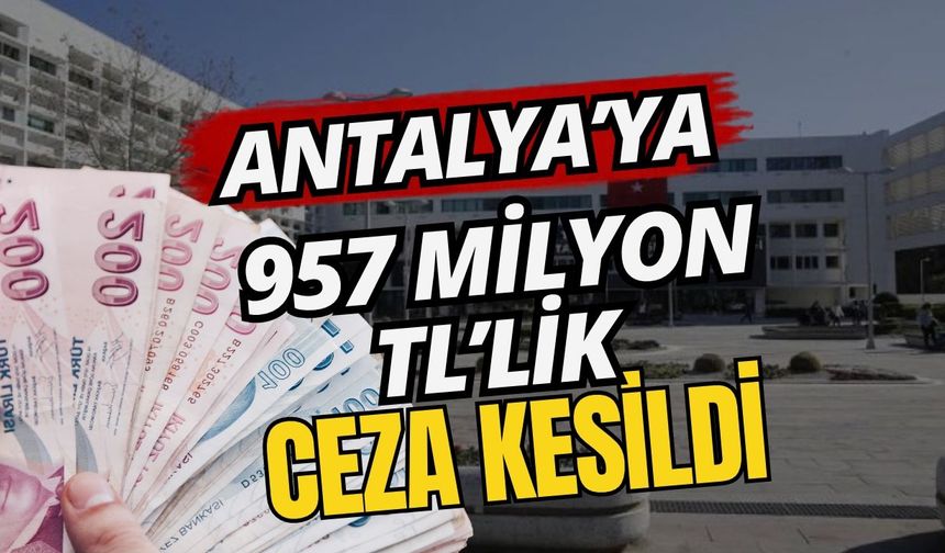 Antalya’ya 957 milyon TL’lik çevre ceza kesildi