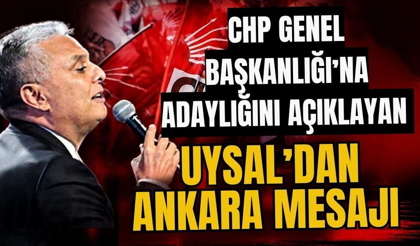 CHP Genel Başkanlığı’na adaylığını açıklayan Uysal’dan Ankara mesajı