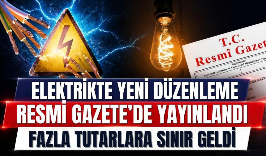 Elektrikte yeni düzenleme Resmi Gazete’de yayınlandı! Fazla tutarlara sınır geldi