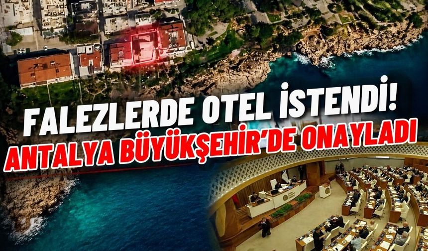 Falezlerde otel istendi! Antalya Büyükşehir’de onayladı