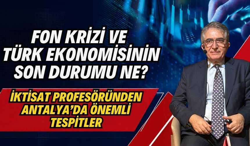 Fon krizi ve Türk ekonomisinin son durumu ne? İktisat profesöründen Antalya’da önemli tespitler