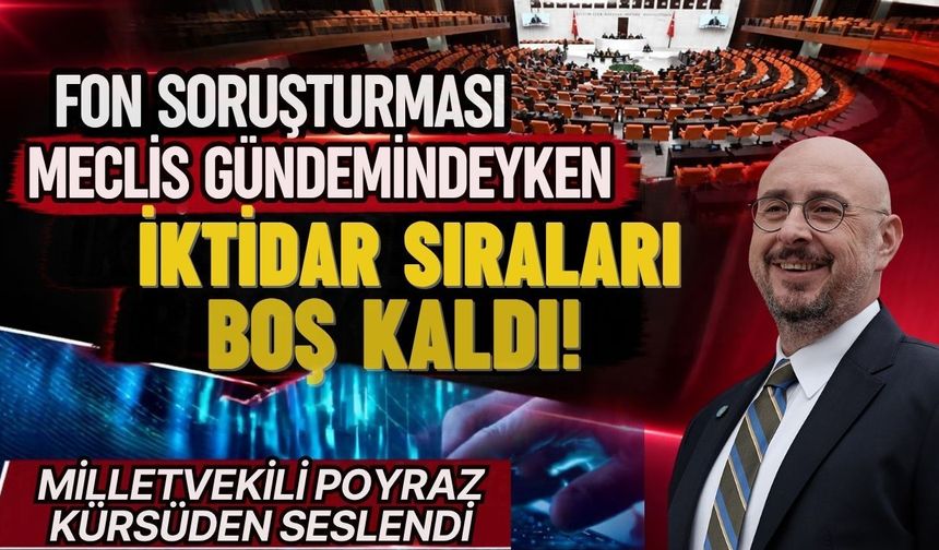 Fon soruşturması Meclis gündemindeyken iktidar sıraları boş kaldı! Milletvekili Poyraz kürsüden seslendi