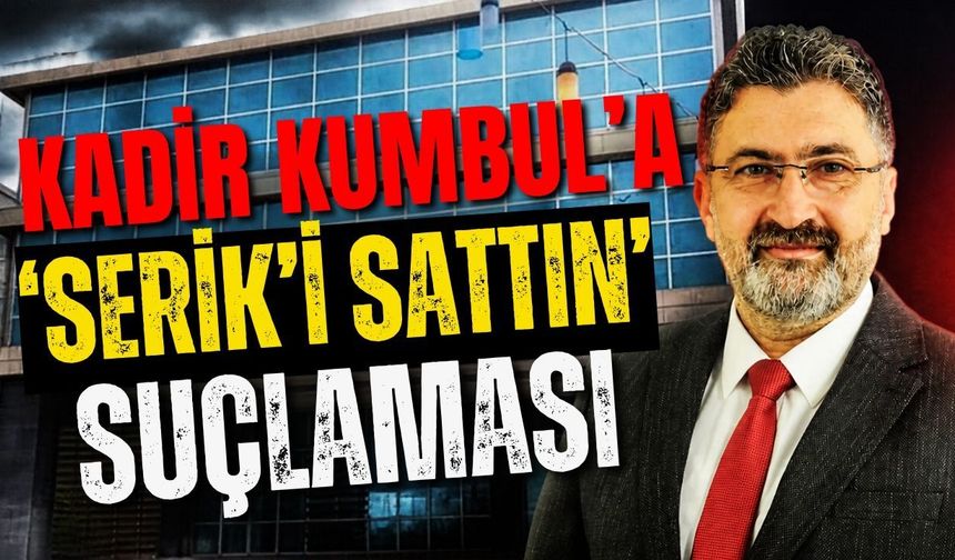 Kadir Kumbul’a ‘Serik’i sattın’ suçlaması
